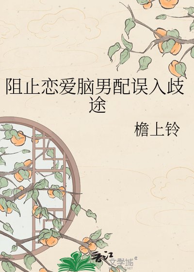 《阻止恋爱脑男配误入歧途》